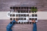 哪款捕鱼游戏好赚金币？——警惕网络游戏中的非法获利陷阱，警惕非法获利陷阱，哪款捕鱼游戏真正好赚金币？