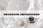 神魔传说游戏攻略_神魔传说游戏攻略视频 神魔传说游戏攻略_神魔传说游戏攻略视频