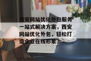 西安网站优化外包服务一站式解决方案，西安网站优化外包，轻松打造企业在线形象