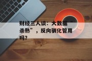 财经三人谈:大数据“杀熟”,反向驯化管用吗? 财经三人谈:大数据“杀熟”,反向驯化管用吗?
