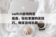 switch游戏购买指南,轻松掌握购买技巧,畅享游戏乐趣 switch游戏购买指南,轻松掌握购买技巧,畅享游戏乐趣