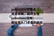 pokemmo攻略通关全攻略,超燃全程 pokemmo攻略!新玩家入门必备的全攻略