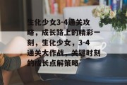 生化少女3-4通关攻略,成长路上的精彩一刻,生化少女,3-4通关大作战,关键时刻的成长点解策略