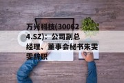 万兴科技(300624.SZ):公司副总经理、董事会秘书朱雯雯辞职 万兴科技(300624.SZ):公司副总经理、董事会秘书朱雯雯辞职