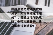 原神奥诡之地通关攻略分享！如何突破这个难关？，奥诡之地闯关攻略，全程攻略分析，挑战顺利过到底轮！