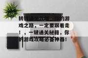 转转通关攻略,你的游戏之路,一定要跟着走!,一键通关秘籍,你的游戏攻略必备神器!