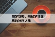 如梦攻略，揭秘梦境世界的神秘之旅