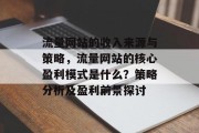 流量网站的收入来源与策略,流量网站的核心盈利模式是什么?策略分析及盈利前景探讨 流量网站的收入来源与策略,流量网站的核心盈利模式是什么?策略分析及盈利前景探讨