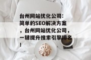 台州网站优化公司: 简单的SEO解决方案,台州网站优化公司,一键提升搜索引擎排名! 台州网站优化公司: 简单的SEO解决方案,台州网站优化公司,一键提升搜索引擎排名!
