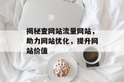揭秘查网站流量网站,助力网站优化,提升网站价值 揭秘查网站流量网站,助力网站优化,提升网站价值