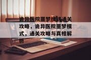 诡异医院噩梦模式通关攻略，诡异医院噩梦模式，通关攻略与真相解析