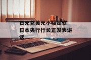 日元兑美元小幅走软 日本央行行长正发表讲话 日元兑美元小幅走软 日本央行行长正发表讲话