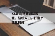 KSWeb搭建网站教程,轻松入门,打造个性化网站 KSWeb搭建网站教程,轻松入门,打造个性化网站