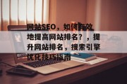 网站SEO,如何有效地提高网站排名?,提升网站排名,搜索引擎优化技巧指南 网站SEO,如何有效地提高网站排名?,提升网站排名,搜索引擎优化技巧指南
