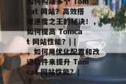 如何构建多个 Tomcat 网站?高效搭建速度之王的秘诀!,如何提高 Tomcat 网站性能?| |,如何用优化配置和改进软件来提升 Tomcat 网站性能?| | 如何构建多个 Tomcat 网站?高效搭建速度之王的秘诀!,如何提高 Tomcat 网站性能?| |,如何用优化配置和改进软件来提升 Tomcat 网站性能?| |