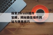 探索ZBrush插件宝藏,揭秘最佳插件网站与使用技巧 探索ZBrush插件宝藏,揭秘最佳插件网站与使用技巧