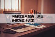 网站权重未提高，原因分析及解决方案