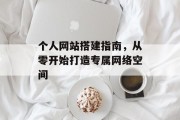 个人网站搭建指南,从零开始打造专属网络空间 个人网站搭建指南,从零开始打造专属网络空间