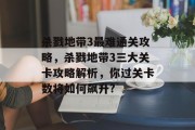 杀戮地带3最难通关攻略，杀戮地带3三大关卡攻略解析，你过关卡数将如何飙升?
