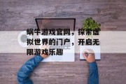蜗牛游戏官网,探索虚拟世界的门户,开启无限游戏乐趣 蜗牛游戏官网,探索虚拟世界的门户,开启无限游戏乐趣