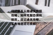 日记第五人格通关教程攻略,如何克服恐惧和挫折,日记通关攻略,五大难题迎刃而解! 日记第五人格通关教程攻略,如何克服恐惧和挫折,日记通关攻略,五大难题迎刃而解!