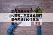 东莞企业网站SEO优化策略,东莞企业如何提升网站SEO优化效果? 东莞企业网站SEO优化策略,东莞企业如何提升网站SEO优化效果?