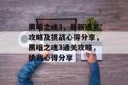 黑暗之魂3，最新通关攻略及挑战心得分享，黑暗之魂3通关攻略，挑战心得分享