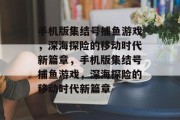 手机版集结号捕鱼游戏,深海探险的移动时代新篇章,手机版集结号捕鱼游戏,深海探险的移动时代新篇章 手机版集结号捕鱼游戏,深海探险的移动时代新篇章,手机版集结号捕鱼游戏,深海探险的移动时代新篇章