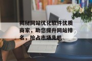 揭秘网站优化软件优质商家,助您提升网站排名,抢占市场先机 揭秘网站优化软件优质商家,助您提升网站排名,抢占市场先机