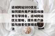 运城网站SEO优化,如何提升用户体验和搜索引擎排名,运城网站优化策略,提升用户体验与搜索引擎排名的方法 运城网站SEO优化,如何提升用户体验和搜索引擎排名,运城网站优化策略,提升用户体验与搜索引擎排名的方法