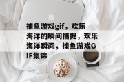 捕鱼游戏gif,欢乐海洋的瞬间捕捉,欢乐海洋瞬间,捕鱼游戏GIF集锦 捕鱼游戏gif,欢乐海洋的瞬间捕捉,欢乐海洋瞬间,捕鱼游戏GIF集锦