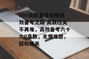 660高数备考攻略高效备考之路 高数过关不再难,高效备考六十六0高数,无惧难题,轻松通关