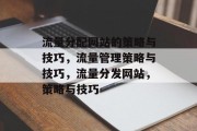 流量分配网站的策略与技巧,流量管理策略与技巧,流量分发网站,策略与技巧 流量分配网站的策略与技巧,流量管理策略与技巧,流量分发网站,策略与技巧