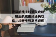 碧蓝航线主线通关攻略,碧蓝航线主线通关攻略,从新手到高手速递全攻略