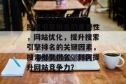 优化SEO:提升网站搜索引擎排名的重要性,网站优化,提升搜索引擎排名的关键因素,搜索引擎排名,如何提升网站竞争力? 优化SEO:提升网站搜索引擎排名的重要性,网站优化,提升搜索引擎排名的关键因素,搜索引擎排名,如何提升网站竞争力?