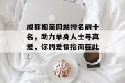 成都相亲网站排名前十名,助力单身人士寻真爱,你的爱情指南在此! 成都相亲网站排名前十名,助力单身人士寻真爱,你的爱情指南在此!