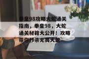 拳皇98攻略大蛇通关指南,拳皇98,大蛇通关秘籍大公开!攻略带你秒杀无畏大蛇