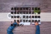 通关彩蛋攻略，百变策略来应对闯关挑战，通关秘籍，灵活运用策略，万变不惊的彩蛋挑战解密技巧!