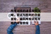 所有试炼的通关视频攻略,尝试与胜利的华丽冒险,遍历所有试炼攻略的完整教程