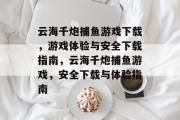 云海千炮捕鱼游戏下载,游戏体验与安全下载指南,云海千炮捕鱼游戏,安全下载与体验指南 云海千炮捕鱼游戏下载,游戏体验与安全下载指南,云海千炮捕鱼游戏,安全下载与体验指南