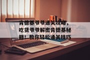 肯德基爷爷通关攻略,吃货爷爷解密肯德基秘籍!教你轻松通关技巧 肯德基爷爷通关攻略,吃货爷爷解密肯德基秘籍!教你轻松通关技巧