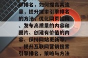 互联网营销中的搜索引擎排名,如何提高其流量,提升搜索引擎排名的方法,优化网页结构、发布高质量的内容和图片、创建有价值的内容、保持网站更新等。,提升互联网营销搜索引擎排名,策略与方法指南 互联网营销中的搜索引擎排名,如何提高其流量,提升搜索引擎排名的方法,优化网页结构、发布高质量的内容和图片、创建有价值的内容、保持网站更新等。,提升互联网营销搜索引擎排名,策略与方法指南