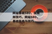 网站基础SEO,指南和技巧,网站SEO,基础指南与技巧 网站基础SEO,指南和技巧,网站SEO,基础指南与技巧