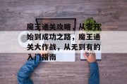 魔王通关攻略,从零开始到成功之路,魔王通关大作战,从无到有的入门指南 魔王通关攻略,从零开始到成功之路,魔王通关大作战,从无到有的入门指南