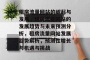 租房流量网站的崛起与发展,租房流量网站的发展趋势与未来预测分析,租房流量网站发展趋势解析,预测性增长与机遇与挑战 租房流量网站的崛起与发展,租房流量网站的发展趋势与未来预测分析,租房流量网站发展趋势解析,预测性增长与机遇与挑战