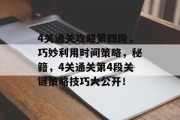 4关通关攻略第四段,巧妙利用时间策略,秘籍,4关通关第4段关键策略技巧大公开!
