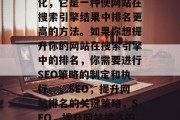 SEO是指搜索引擎优化,它是一种使网站在搜索引擎结果中排名更高的方法。如果你想提升你的网站在搜索引擎中的排名,你需要进行SEO策略的制定和执行。,SEO,提升网站排名的关键策略,SEO,提升网站排名的关键策略 SEO是指搜索引擎优化,它是一种使网站在搜索引擎结果中排名更高的方法。如果你想提升你的网站在搜索引擎中的排名,你需要进行SEO策略的制定和执行。,SEO,提升网站排名的关键策略,SEO,提升网站排名的关键策略