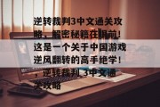 逆转裁判3中文通关攻略,解密秘籍在眼前!这是一个关于中国游戏逆风翻转的高手绝学!,逆转裁判 3中文通关攻略