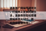 温县推广网站搭建优化，打造网上营销的新方法，温县教你轻松搭建网站并优化SEO，提升网络营销效率！