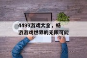 4499游戏大全,畅游游戏世界的无限可能 4499游戏大全,畅游游戏世界的无限可能